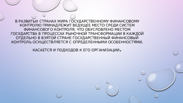 В развитых странах мира государственному финансовому контролю принадлежит ведущее место среди систем финансового контроля, что обусловлено местом государства в процессах рыночной трансформации В каждой отдельно в взятой стране государственный финансовый контроль осуществляется с определенными особенностями, касается и подходов к его организации . 