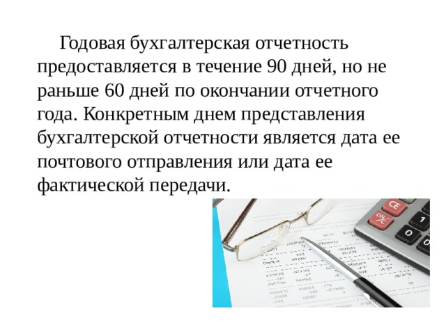   Годовая бухгалтерская отчетность предоставляется в течение 90 дней, но не раньше 60 дней по окончании отчетного года. Конкретным днем представления бухгалтерской отчетности является дата ее почтового отправления или дата ее фактической передачи. 