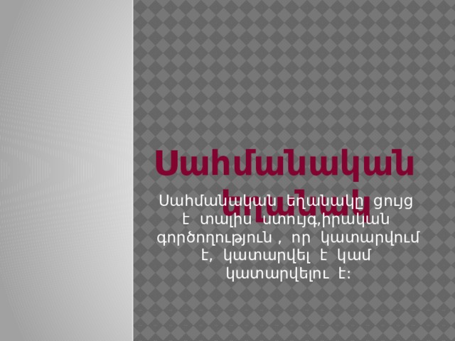 Սահմանական եղանակ Սահմանական եղանակը ցույց է տալիս ստույգ,իրական գործողություն , որ կատարվում է, կատարվել է կամ կատարվելու է:  
