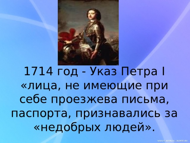 1714 год - Указ Петра I  «лица, не имеющие при себе проезжева письма, паспорта, признавались за «недобрых людей». 