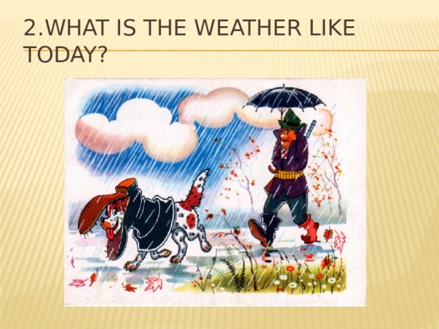 2.What is the Weather like today? 