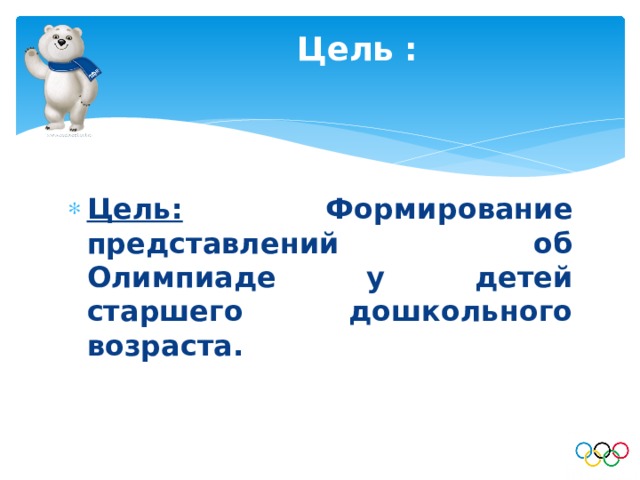 Цель :   Цель: Формирование представлений об Олимпиаде у детей старшего дошкольного возраста. 