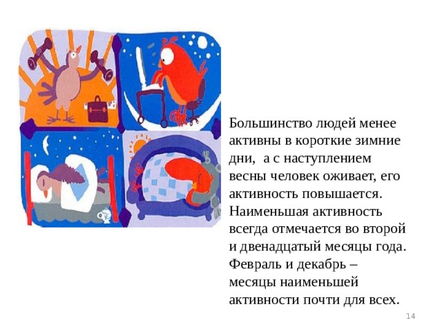 Большинство людей менее активны в короткие зимние дни, а с наступлением весны человек оживает, его активность повышается. Наименьшая активность всегда отмечается во второй и двенадцатый месяцы года. Февраль и декабрь – месяцы наименьшей активности почти для всех.  