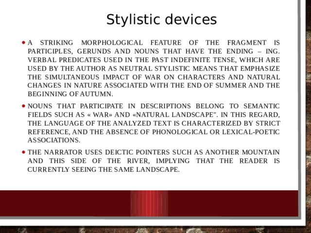 Stylistic devices A striking morphological feature of the fragment is participles, gerunds and nouns that have the ending – ing. Verbal predicates used in the past indefinite tense, which are used by the author as neutral stylistic means that emphasize the simultaneous impact of war on characters and natural changes in nature associated with the end of summer and the beginning of autumn. Nouns that participate in descriptions belong to semantic fields such as « war» and «natural landscape