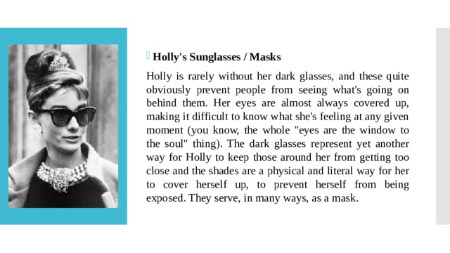 Holly's Sunglasses / Masks Holly is rarely without her dark glasses, and these quite obviously prevent people from seeing what's going on behind them. Her eyes are almost always covered up, making it difficult to know what she's feeling at any given moment (you know, the whole 