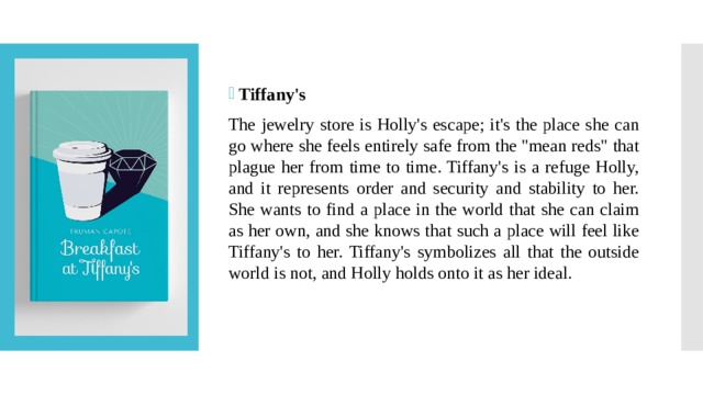 Tiffany's The jewelry store is Holly's escape; it's the place she can go where she feels entirely safe from the 