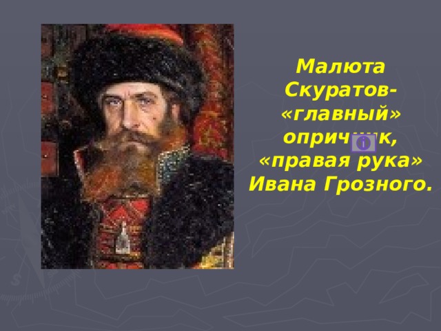 Малюта Скуратов- «главный» опричник, «правая рука» Ивана Грозного.   