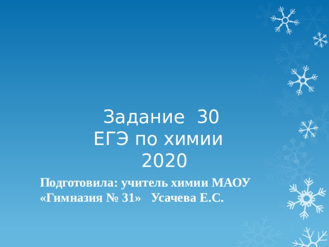 Задание 30  ЕГЭ по химии  2020 Подготовила: учитель химии МАОУ «Гимназия № 31» Усачева Е.С. 