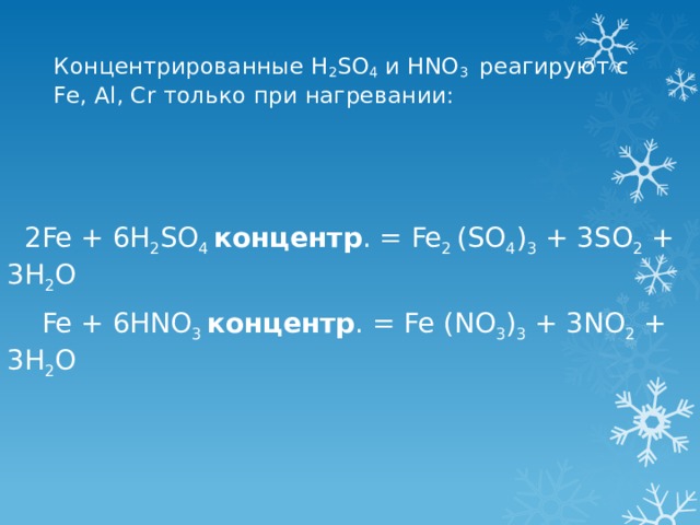 Концентрированные H 2 SO 4 и HNO 3 реагируют с Fe, Al, Cr только при нагревании:    2Fe + 6H 2 SO 4 концентр . = Fe 2 (SO 4 ) 3 + 3SO 2 + 3H 2 O  Fe + 6HNO 3 концентр . = Fe (NO 3 ) 3 + 3NO 2 + 3H 2 O   