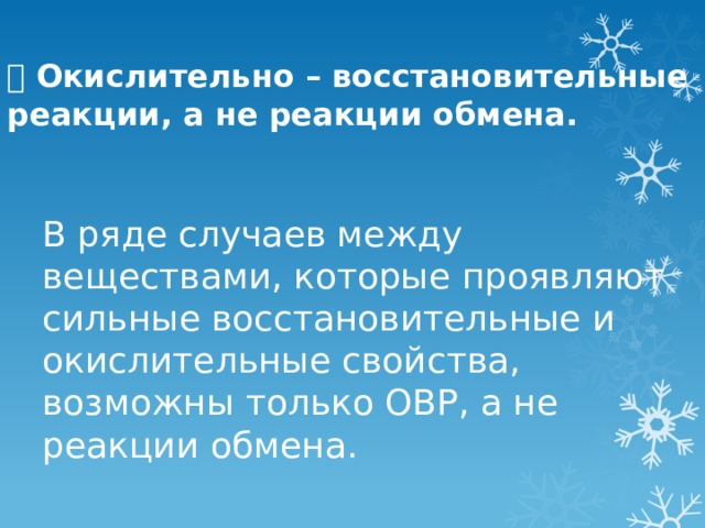   Окислительно – восстановительные реакции, а не реакции обмена.   В ряде случаев между веществами, которые проявляют сильные восстановительные и окислительные свойства, возможны только ОВР, а не реакции обмена. 