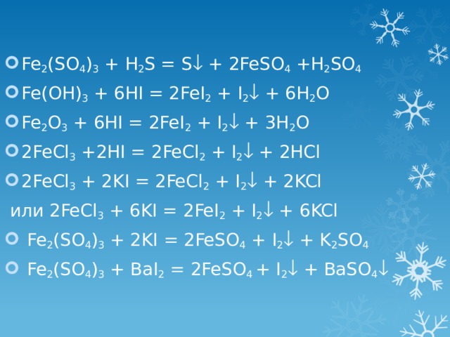 Fe 2 (SO 4 ) 3 + H 2 S = S  + 2FeSO 4 +H 2 SO 4 Fe(OH) 3 + 6HI = 2FeI 2 + I 2  + 6H 2 O Fe 2 O 3 + 6HI = 2FeI 2 + I 2  + 3H 2 O 2FeCl 3 +2HI = 2FeCl 2 + I 2  + 2HCl 2FeCl 3 + 2KI = 2FeCl 2 + I 2  + 2KCl  или 2FeCl 3 + 6KI = 2FeI 2 + I 2  + 6KCl  Fe 2 (SO 4 ) 3 + 2KI = 2FeSO 4 + I 2  + K 2 SO 4  Fe 2 (SO 4 ) 3 + BaI 2 = 2FeSO 4 + I 2  + BaSO 4    