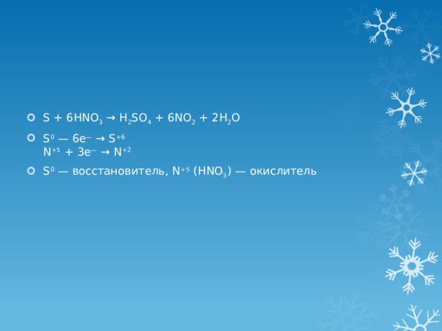 S + 6HNO 3 → H 2 SO 4 + 6NO 2 + 2H 2 O S 0 — 6e — → S +6  N +5 + 3e — → N +2 S 0 — восстановитель, N +5 (HNO 3 ) — окислитель 