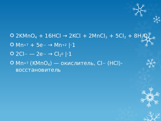 2KMnO 4 + 16HCl → 2KCl + 2MnCl 2 + 5Cl 2 + 8H 2 O Mn +7 + 5e — → Mn +2 |⋅1 2Cl — — 2e — → Cl 2 0 |⋅1 Mn +7 (KMnO 4 ) — окислитель, Cl — (HCl)- восстановитель 