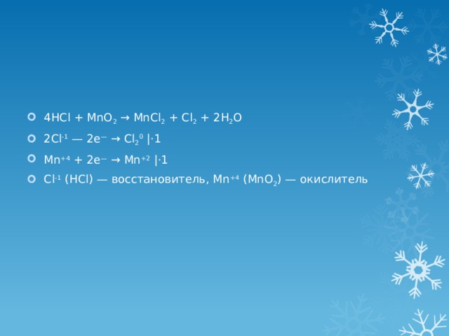 4HCl + MnO 2 → MnCl 2 + Cl 2 + 2H 2 O 2Cl -1 — 2e — → Cl 2 0  |⋅1 Mn +4 + 2e — → Mn +2  |⋅1 Cl -1 (HCl) — восстановитель, Mn +4 (MnO 2 ) — окислитель 