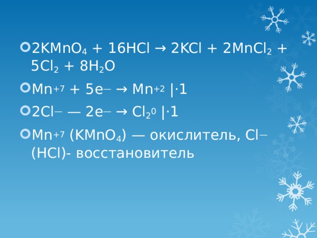 2KMnO 4 + 16HCl → 2KCl + 2MnCl 2 + 5Cl 2 + 8H 2 O Mn +7 + 5e — → Mn +2 |⋅1 2Cl — — 2e — → Cl 2 0 |⋅1 Mn +7 (KMnO 4 ) — окислитель, Cl — (HCl)- восстановитель 