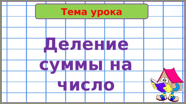 Тема урока Деление суммы на число 