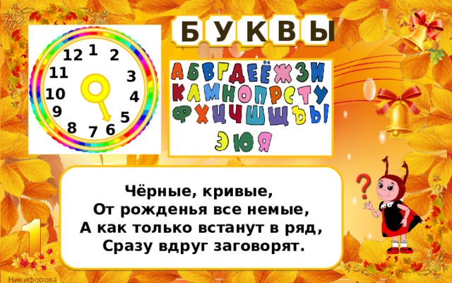 В Ы Б У К 1 2 12 11 3 10 4 9 5 8 6 7 Чёрные, кривые, От рожденья все немые, А как только встанут в ряд,  Сразу вдруг заговорят. 