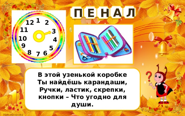 Л А П Н Е 1 12 2 11 3 10 4 9 5 8 6 7 В этой узенькой коробке Ты найдёшь карандаши, Ручки, ластик, скрепки, кнопки – Что угодно для души. 