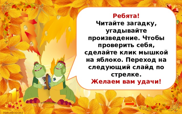 Ребята! Читайте загадку, угадывайте произведение. Чтобы проверить себя, сделайте клик мышкой на яблоко. Переход на следующий слайд по стрелке. Желаем вам удачи! 