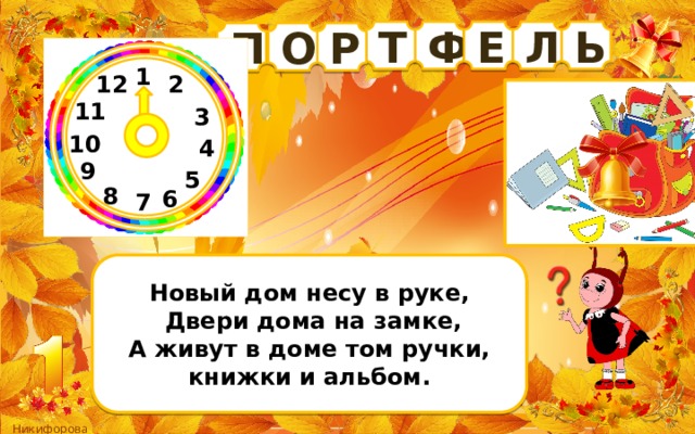 Е Л Ф Ь Т П Р О 1 12 2 11 3 10 4 9 5 8 6 7 Новый дом несу в руке,  Двери дома на замке, А живут в доме том ручки, книжки и альбом. 