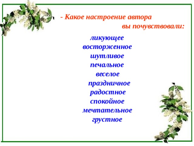  - Какое настроение автора  вы почувствовали:   ликующее  восторженное  шутливое  печальное  веселое  праздничное  радостное  спокойное  мечтательное  грустное  