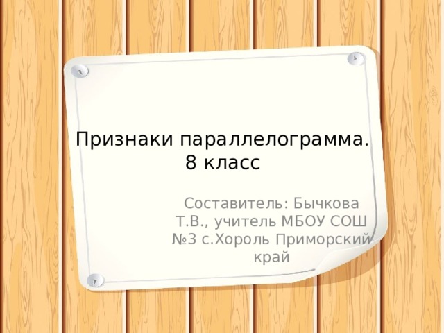  Признаки параллелограмма.  8 класс Составитель: Бычкова Т.В., учитель МБОУ СОШ №3 с.Хороль Приморский край 