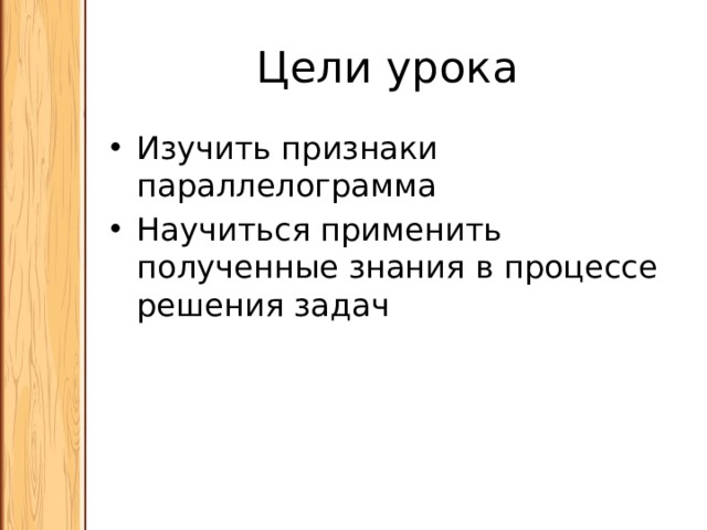 Цели урока Изучить признаки параллелограмма Научиться применить полученные знания в процессе решения задач 