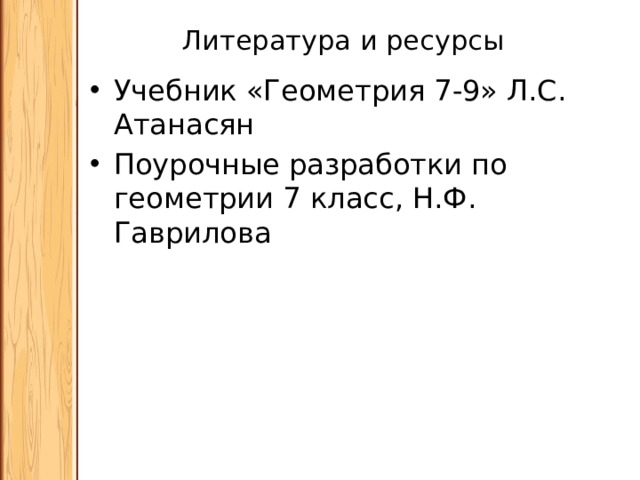 Литература и ресурсы Учебник «Геометрия 7-9» Л.С. Атанасян Поурочные разработки по геометрии 7 класс, Н.Ф. Гаврилова 