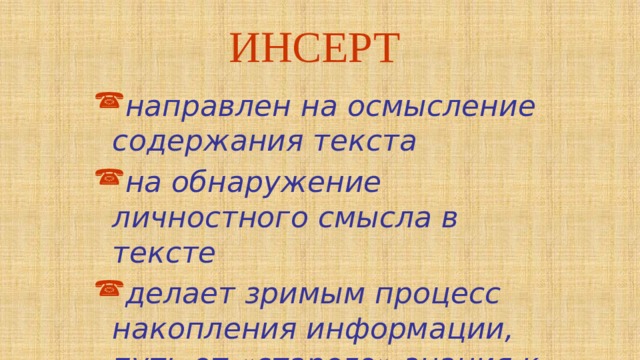 ИНСЕРТ направлен на осмысление содержания текста на обнаружение личностного смысла в тексте делает зримым процесс накопления информации, путь от «старого» знания к «новому» 