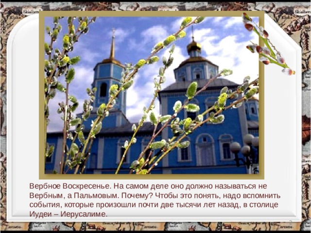 Вербное Воскресенье. На самом деле оно должно называться не Вербным, а Пальмовым. Почему? Чтобы это понять, надо вспомнить события, которые произошли почти две тысячи лет назад, в столице Иудеи – Иерусалиме.  