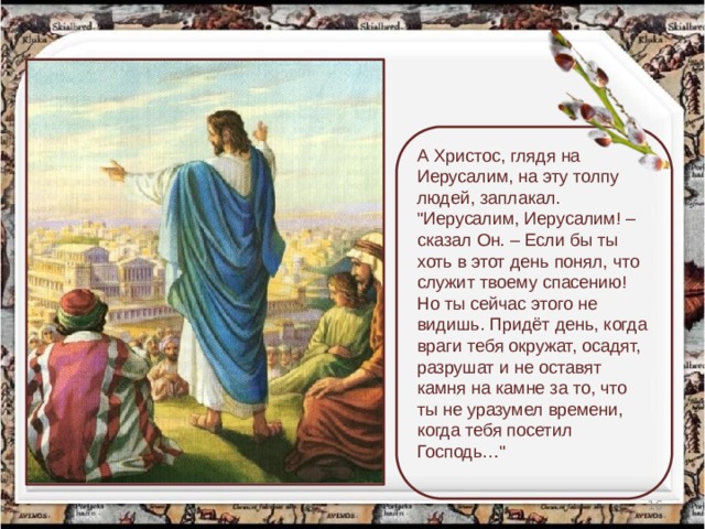 А Христос, глядя на Иерусалим, на эту толпу людей, заплакал. 