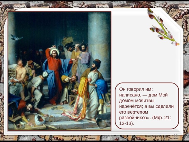 Он говорил им: написано, — дом Мой домом молитвы наречётся; а вы сделали его вертепом разбойников». (Мф. 21: 12-13).  