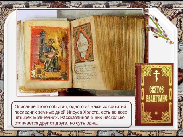 Описание этого события, одного из важных событий последних земных дней Иисуса Христа, есть во всех четырех Евангелиях. Рассказанное в них несколько отличается друг от друга, но суть одна.  