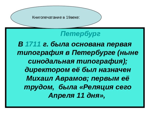  Петербург В 1711  г. была основана первая типография в Петербурге (ныне синодальная типография); директором её был назначен Михаил Аврамов; первым её трудом, была «Реляция сего Апреля 11 дня», 