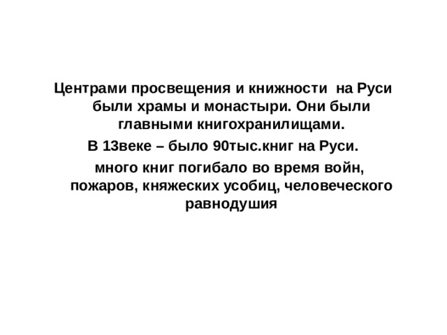 Центрами просвещения и книжности на Руси были храмы и монастыри. Они были главными книгохранилищами. В 13веке – было 90тыс.книг на Руси.  много книг погибало во время войн, пожаров, княжеских усобиц, человеческого равнодушия 