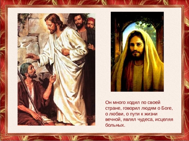 Он много ходил по своей стране, говорил людям о Боге, о любви, о пути к жизни вечной, являл чудеса, исцеляя больных. 