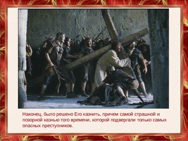 Наконец, было решено Его казнить, причем самой страшной и позорной казнью того времени, которой подвергали только самых опасных преступников. 