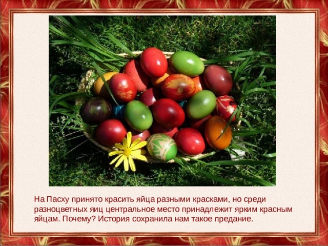 На Пасху принято красить яйца разными красками, но среди разноцветных яиц центральное место принадлежит ярким красным яйцам. Почему? История сохранила нам такое предание. 