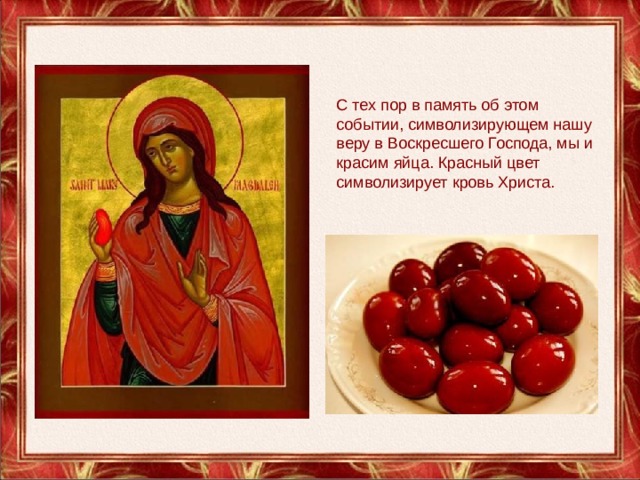С тех пор в память об этом событии, символизирующем нашу веру в Воскресшего Господа, мы и красим яйца. Красный цвет символизирует кровь Христа. 