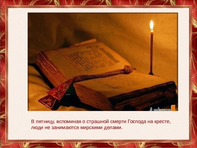 В пятницу, вспоминая о страшной смерти Господа на кресте, люди не занимаются мирскими делами. 