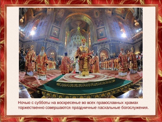 Ночью с субботы на воскресенье во всех православных храмах торжественно совершаются праздничные пасхальные богослужения. 