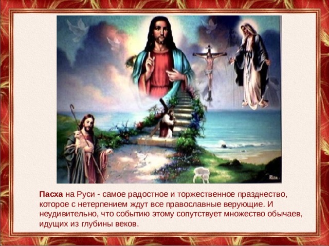 Пасха на Руси - самое радостное и торжественное празднество, которое с нетерпением ждут все православные верующие. И неудивительно, что событию этому сопутствует множество обычаев, идущих из глубины веков. 