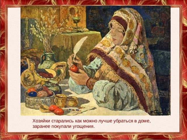 Хозяйки старались как можно лучше убраться в доме, заранее покупали угощения. 