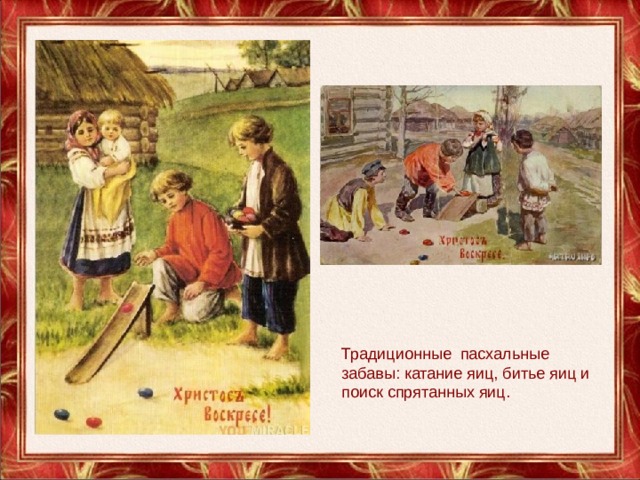 Традиционные  пасхальные забавы: катание яиц, битье яиц и поиск спрятанных яиц. 