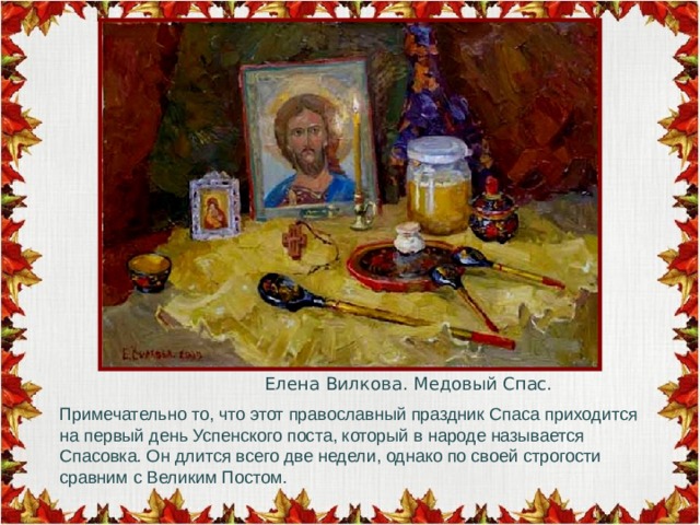 Примечательно то, что этот православный праздник Спаса приходится на первый день Успенского поста, который в народе называется Спасовка. Он длится всего две недели, однако по своей строгости сравним с Великим Постом.  Елена Вилкова. Медовый Спас. 