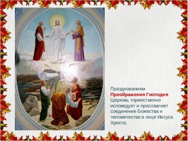 Празднованием Преображения Господня Церковь торжественно исповедует и прославляет соединение Божества и человечества в лице Иисуса Христа. 