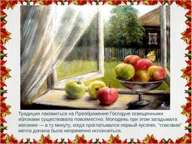 Традиция лакомиться на Преображение Господне освященными яблоками существовала повсеместно. Молодежь при этом загадывала желания — в ту минуту, когда проглатывался первый кусочек, 