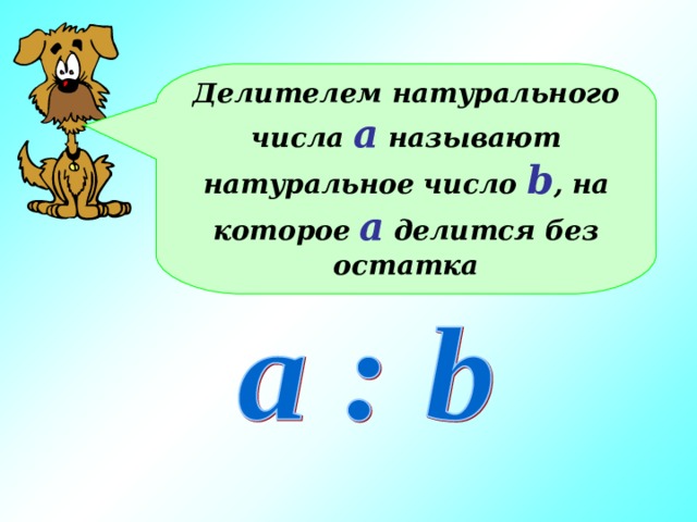 Делителем натурального числа а называют натуральное число b , на которое а делится без остатка