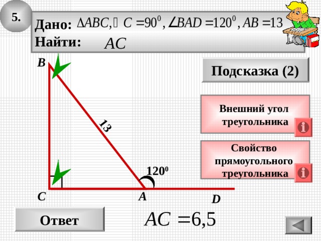 5. 13 Дано: Найти: В Подсказка (2) Внешний угол треугольника Свойство прямоугольного треугольника 120 0 С А D Ответ 
