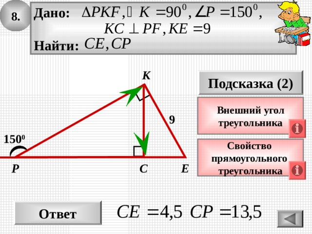 8. Дано:  Найти: К Подсказка (2) Внешний угол треугольника 9 150 0 Свойство прямоугольного треугольника С Р Е Ответ 